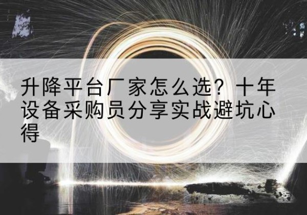 巴东升降平台厂家-怎么选？十年设备采购员分享实战避坑心得