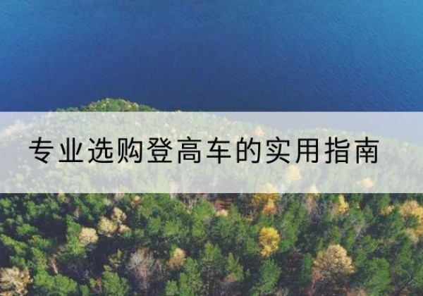 巴东电动登高车厂家推荐-专业选购登高车的实用指南